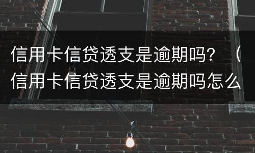 信用卡信贷透支是逾期吗？（信用卡信贷透支是逾期吗怎么办）