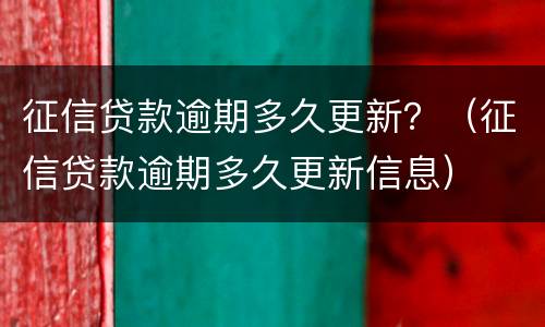 征信贷款逾期多久更新？（征信贷款逾期多久更新信息）