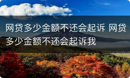 网贷多少金额不还会起诉 网贷多少金额不还会起诉我