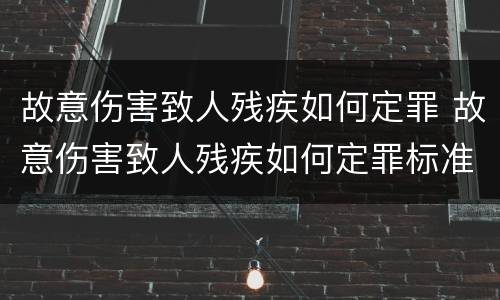 故意伤害致人残疾如何定罪 故意伤害致人残疾如何定罪标准