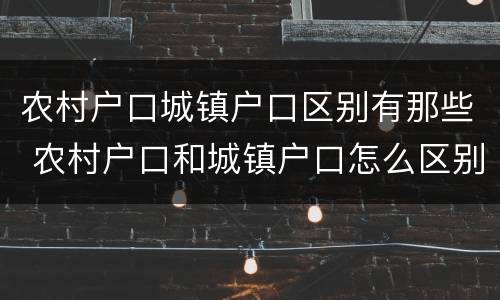 农村户口城镇户口区别有那些 农村户口和城镇户口怎么区别