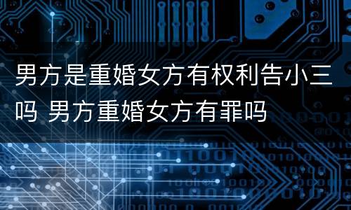 男方是重婚女方有权利告小三吗 男方重婚女方有罪吗