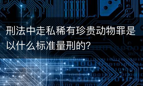 刑法中走私稀有珍贵动物罪是以什么标准量刑的？