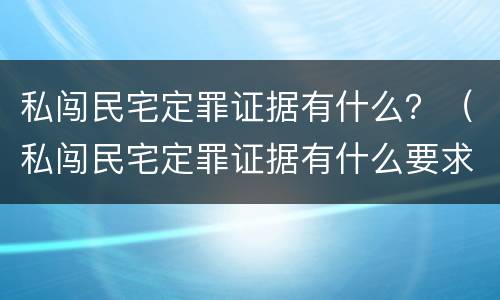 私闯民宅定罪证据有什么？（私闯民宅定罪证据有什么要求）