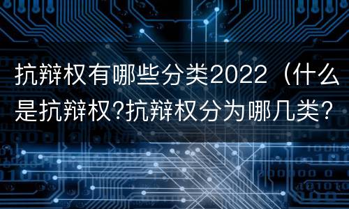 抗辩权有哪些分类2022（什么是抗辩权?抗辩权分为哪几类?）
