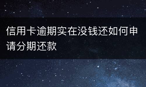 信用卡逾期实在没钱还如何申请分期还款