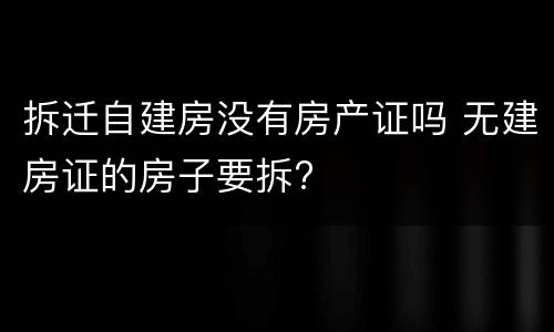拆迁自建房没有房产证吗 无建房证的房子要拆?