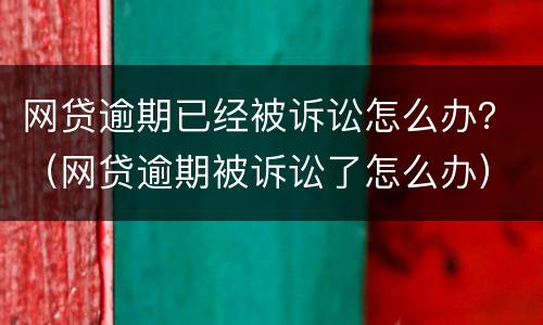 网贷逾期已经被诉讼怎么办？（网贷逾期被诉讼了怎么办）