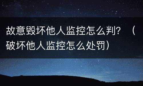 故意毁坏他人监控怎么判？（破坏他人监控怎么处罚）