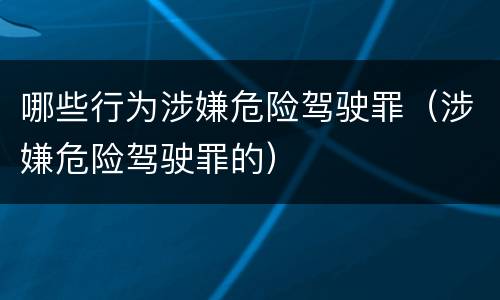 哪些行为涉嫌危险驾驶罪（涉嫌危险驾驶罪的）