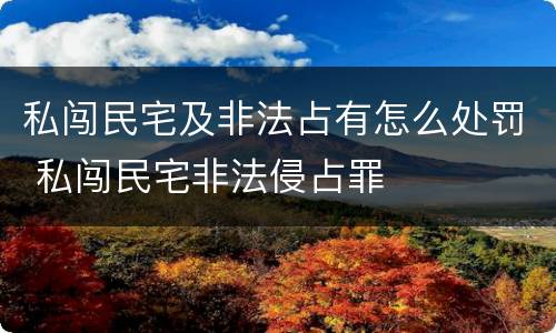 私闯民宅及非法占有怎么处罚 私闯民宅非法侵占罪