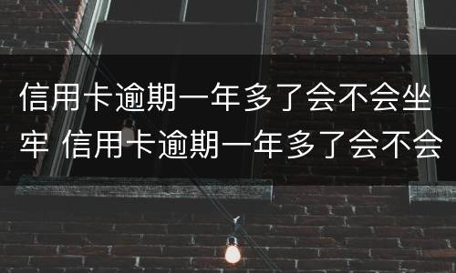 信用卡逾期一年多了会不会坐牢 信用卡逾期一年多了会不会坐牢贴吧