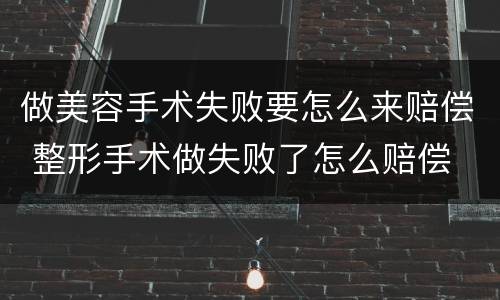 做美容手术失败要怎么来赔偿 整形手术做失败了怎么赔偿