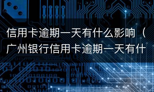 信用卡逾期一天有什么影响（广州银行信用卡逾期一天有什么影响）