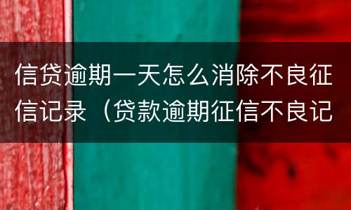 信贷逾期一天怎么消除不良征信记录（贷款逾期征信不良记录多长时间消除）