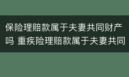 保险理赔款属于夫妻共同财产吗 重疾险理赔款属于夫妻共同财产吗?