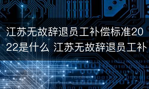江苏无故辞退员工补偿标准2022是什么 江苏无故辞退员工补偿标准2022是什么时候发