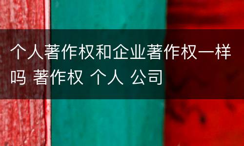 个人著作权和企业著作权一样吗 著作权 个人 公司