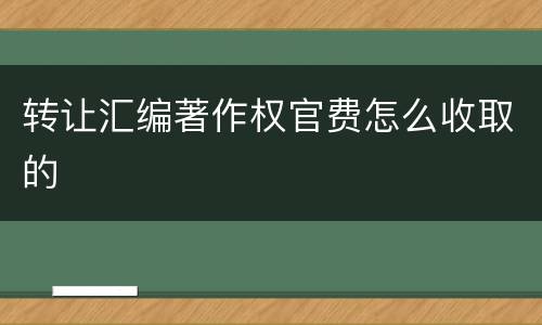 转让汇编著作权官费怎么收取的