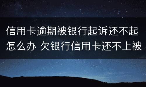 信用卡逾期被银行起诉还不起怎么办 欠银行信用卡还不上被起诉了怎么办