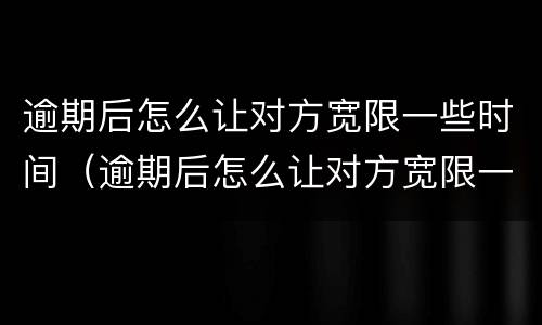 逾期后怎么让对方宽限一些时间（逾期后怎么让对方宽限一些时间还款）