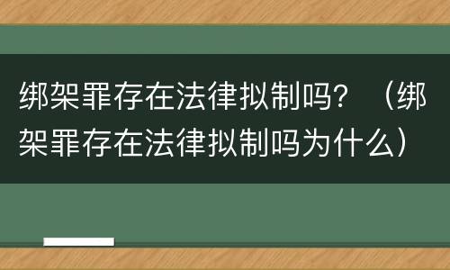 绑架罪存在法律拟制吗？（绑架罪存在法律拟制吗为什么）