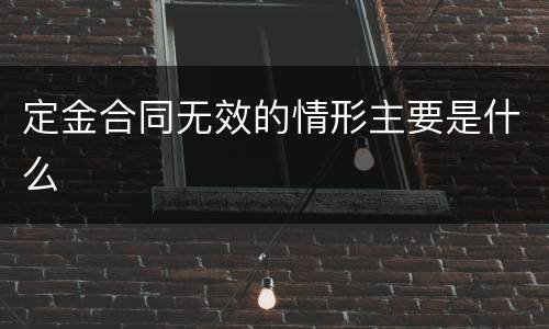定金合同无效的情形主要是什么