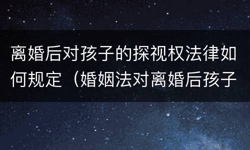 离婚后对孩子的探视权法律如何规定（婚姻法对离婚后孩子探视有何规定）