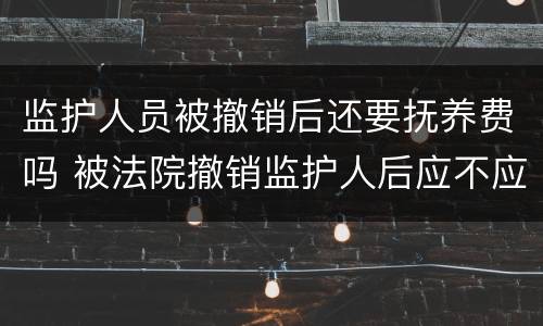监护人员被撤销后还要抚养费吗 被法院撤销监护人后应不应当抚养赡养费