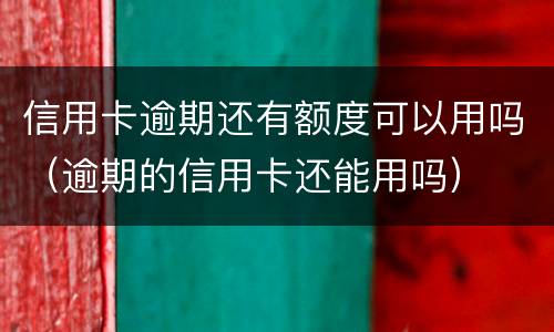 信用卡逾期还有额度可以用吗（逾期的信用卡还能用吗）