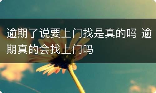 逾期了说要上门找是真的吗 逾期真的会找上门吗