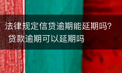 法律规定信贷逾期能延期吗？ 贷款逾期可以延期吗