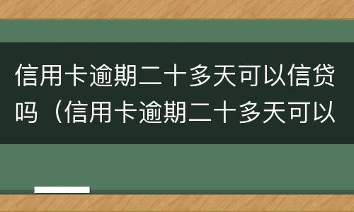 信用卡逾期二十多天可以信贷吗（信用卡逾期二十多天可以信贷吗）