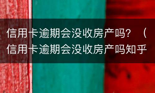 信用卡逾期会没收房产吗？（信用卡逾期会没收房产吗知乎）