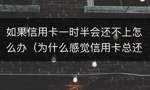 如果信用卡一时半会还不上怎么办（为什么感觉信用卡总还不完）
