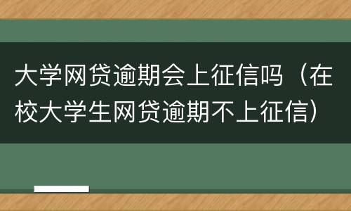 大学网贷逾期会上征信吗（在校大学生网贷逾期不上征信）