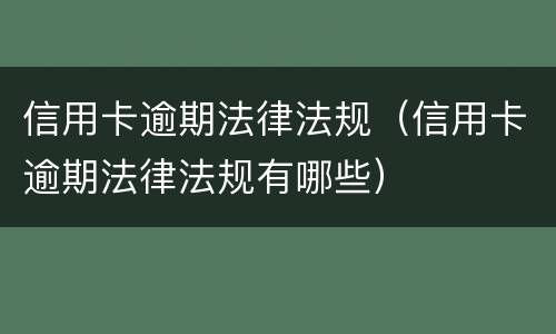 信用卡逾期法律法规（信用卡逾期法律法规有哪些）