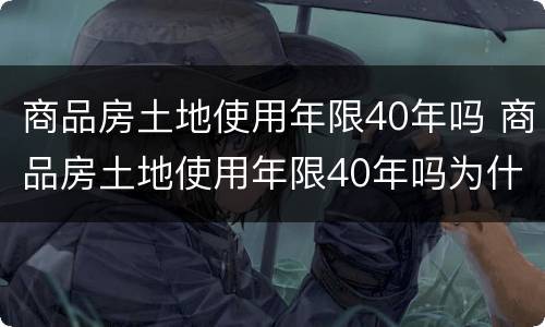 商品房土地使用年限40年吗 商品房土地使用年限40年吗为什么