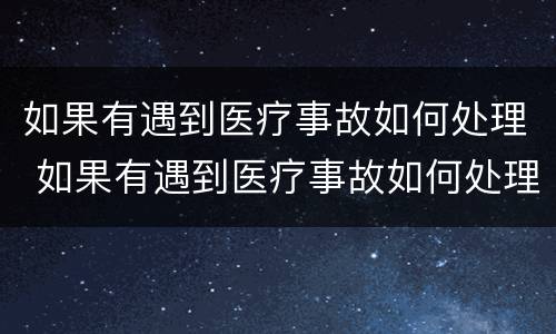 如果有遇到医疗事故如何处理 如果有遇到医疗事故如何处理呢
