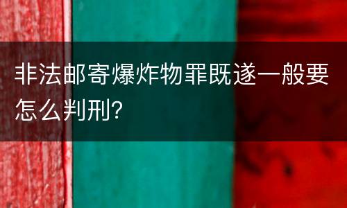 非法邮寄爆炸物罪既遂一般要怎么判刑？