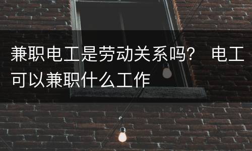 兼职电工是劳动关系吗？ 电工可以兼职什么工作