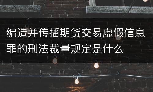 编造并传播期货交易虚假信息罪的刑法裁量规定是什么