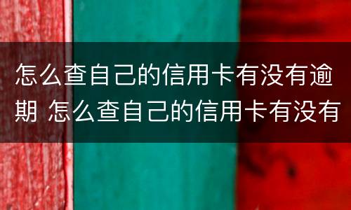 怎么查自己的信用卡有没有逾期 怎么查自己的信用卡有没有逾期了