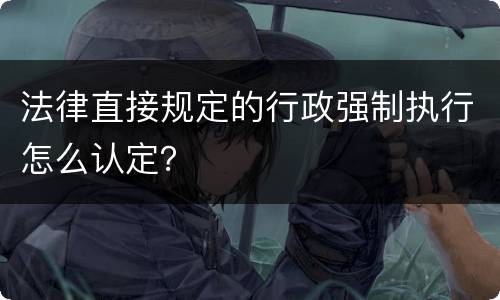 法律直接规定的行政强制执行怎么认定？