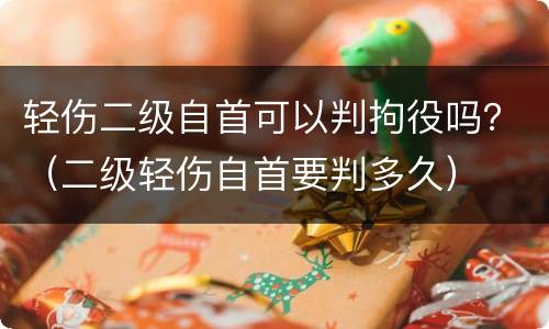 轻伤二级自首可以判拘役吗？（二级轻伤自首要判多久）