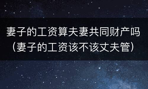 妻子的工资算夫妻共同财产吗（妻子的工资该不该丈夫管）
