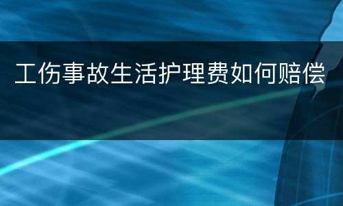 工伤事故生活护理费如何赔偿