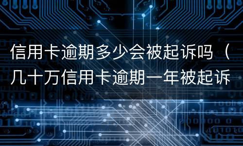 信用卡逾期多少会被起诉吗（几十万信用卡逾期一年被起诉后果会怎么样）