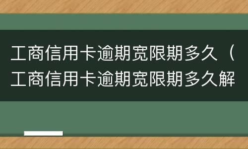 工商信用卡逾期宽限期多久（工商信用卡逾期宽限期多久解除）
