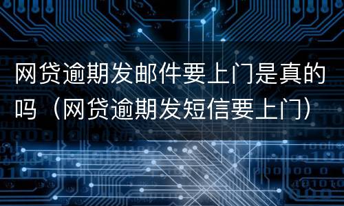 网贷逾期发邮件要上门是真的吗（网贷逾期发短信要上门）